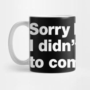 Sorry I'm late. I didn't want to come. Mug